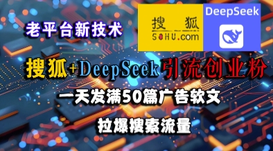 搜狐+DeepSeek引流创业粉，老平台新技术，一天发满50篇广告软文，拉爆搜索流量-鼎誉项目网