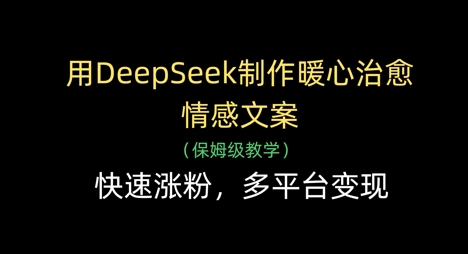 用DeepSeek制作暖心治愈情感文案，快速涨粉，多平台变现-鼎誉项目网