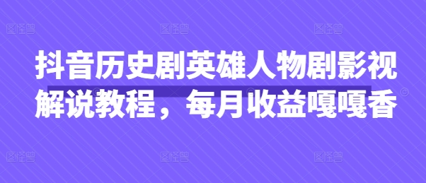 抖音历史剧英雄人物剧影视解说教程，每月收益嘎嘎香-鼎誉项目网