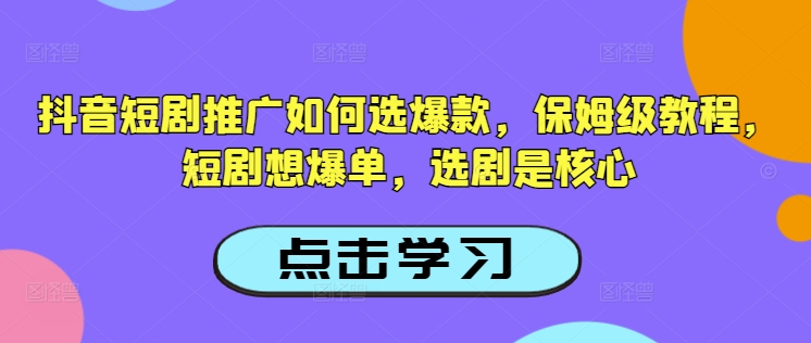 抖音短剧推广如何选爆款，保姆级教程，短剧想爆单，选剧是核心-鼎誉项目网