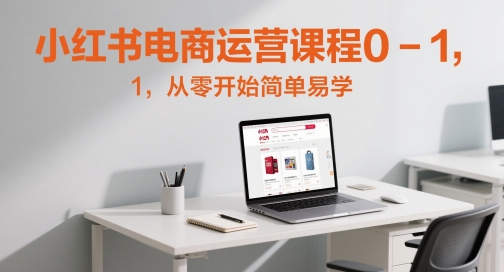 小红书电商运营课程0-1,从零开始简单易学