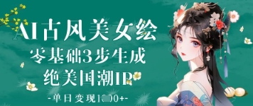 AI古风美女绘：零基础3步生成绝美国潮IP，单日变现1k+-鼎誉项目网