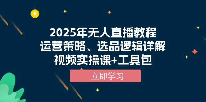 2025年无人直播教程，运营策略、选品逻辑详解，视频实操课+工具包-鼎誉项目网