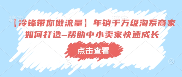 【冷锋带你做流量】年销千万级淘系商家如何打造–帮助中小卖家快速成长-鼎誉项目网