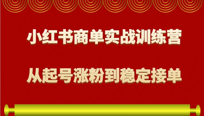 小红书商单实战训练营，从0到1教你如何变现，从起号涨粉到稳定接单，适合新手-鼎誉项目网