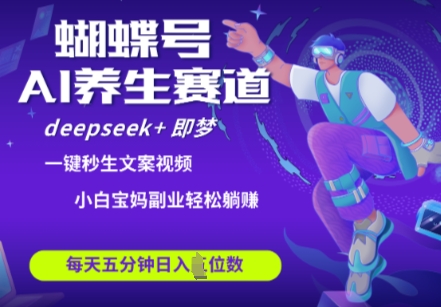 蝴蝶号大健康养生赛道，deepseek+即梦AI快速产出爆款视频，起号快，带货超级猛，日入四位数-鼎誉项目网