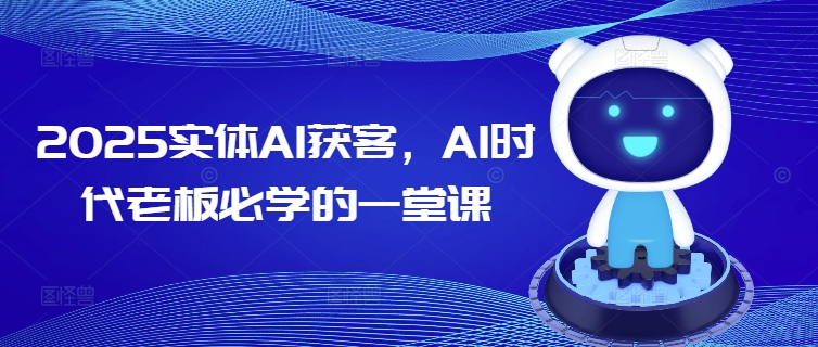 2025实体AI获客，AI时代老板必学的一堂课-鼎誉项目网