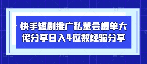 快手短剧推广私董会爆单大佬分享日入4位数经验分享-鼎誉项目网