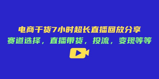 电商干货7小时超长直播回放分享：赛道选择，直播带货，投流，变现等等-鼎誉项目网
