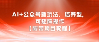 AI+公众号新玩法之培养型，可矩阵操作【附带项目教程】-鼎誉项目网