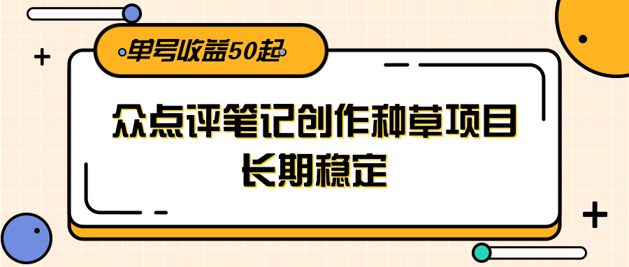 大众点评笔记创作种草项目,长期稳定, 单号收益50起-鼎誉项目网