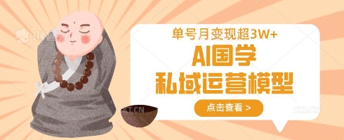 AI国学私域运营模型,单号月变现过W