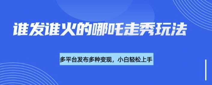利用deepseek制作谁发谁火的哪吒2人物走秀视频，多平台发布多种变现-鼎誉项目网