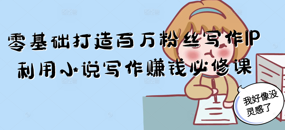 零基础打造百万粉丝写作IP利用小说写作赚钱必修课-鼎誉项目网