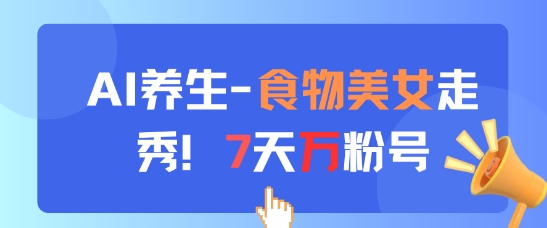 AI养生新玩法，食物美女走秀，7天万粉号-鼎誉项目网