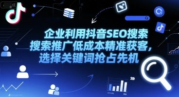 企业利用抖音SEO搜索推广低成本精准获客，选择关键词抢占先机-鼎誉项目网