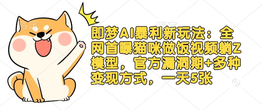即梦AI暴利新玩法：全网首曝猫咪做饭视频躺Z模型，官方漏洞期+多种变现方式，一天5张-鼎誉项目网
