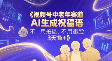 视频号中老年赛道,AI生成祝福语,不用拍摄,不用露脸,3天1k+