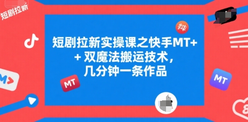 短剧拉新实操课之快手MT+双魔法搬运技术，几分钟一条作品-鼎誉项目网