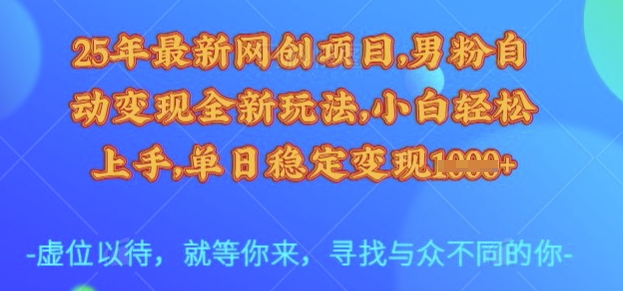 25年最新网创项目，男粉自动变现全新玩法，小白轻松上手，单日稳定变现多张【揭秘】-鼎誉项目网