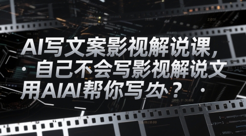 AI写文案影视解说课，自己不会写影视解说文案怎么办？用AI帮你写-鼎誉项目网