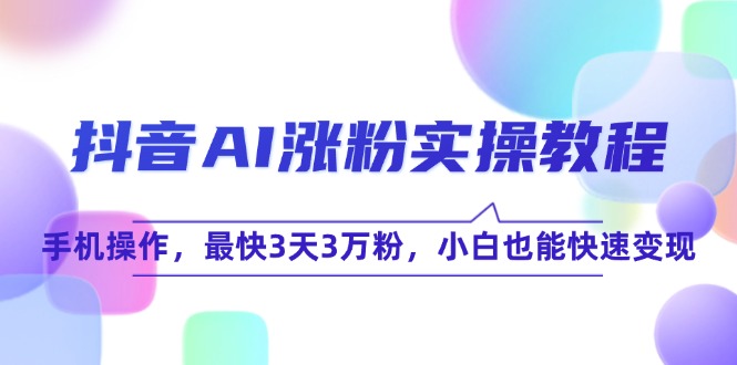 抖音AI涨粉实操教程，手机操作，最快3天3万粉，小白也能快速变现-鼎誉项目网