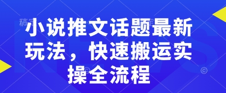 小说推文话题最新玩法，快速搬运实操全流程-鼎誉项目网
