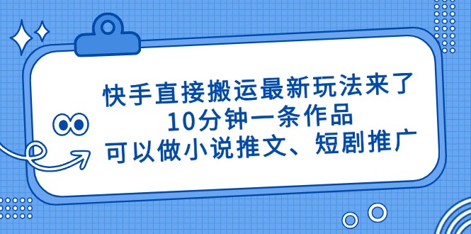 快手直接搬运最新玩法来了，10分钟一条作品，可以做小说推文、短剧推广…-鼎誉项目网