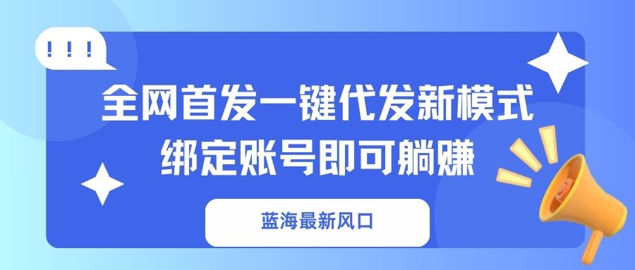 蓝海最新风口，全网首发一键代发新模式！绑定账号即可躺赚-鼎誉项目网