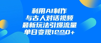利用AI制作与古人对话的视频，最新玩法引爆流量，单日变现1k-鼎誉项目网