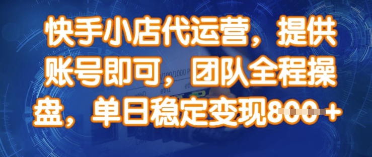 快手小店代运营，提供账号即可，团队全程操盘，单日稳定变现8张【揭秘】-鼎誉项目网