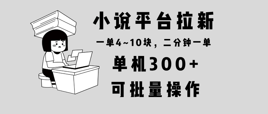 小说平台拉新，单机300+，两分钟一单4~10块，操作简单可批量。-鼎誉项目网