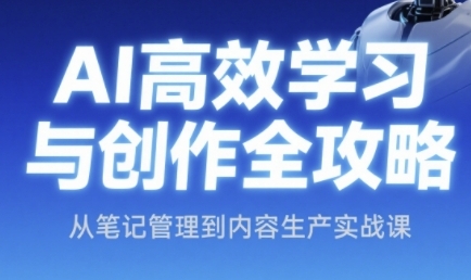 AI高效学习与创作全攻略，从笔记管理到内容生产实战课-鼎誉项目网