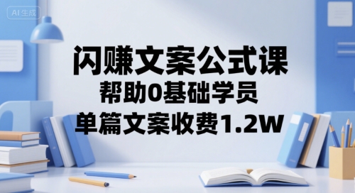 闪赚文案公式课，帮助0基础学员，单篇文案收费1.2W-鼎誉项目网