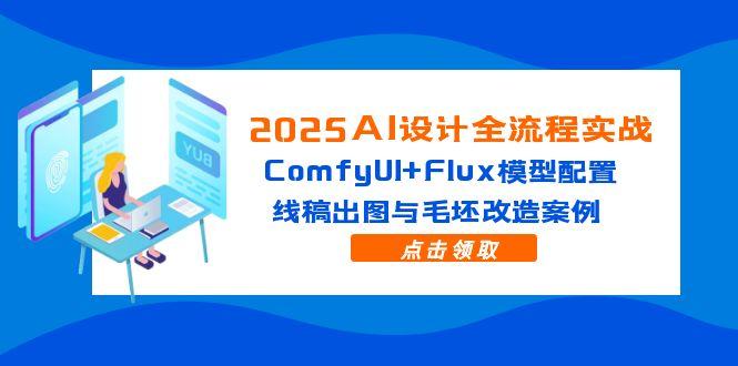 2025AI设计全流程实战：ComfyUI+Flux模型配置，线稿出图与毛坯改造案例-鼎誉项目网