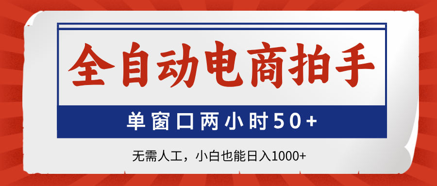 全自动电商拍手，单窗口两小时50+无需人工，小白也能日入1000+-鼎誉项目网