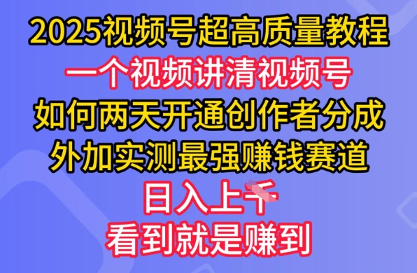 2025视频号超高质量教程，两天开通创作者分成，外加实测最强挣钱赛道，日入多张-鼎誉项目网