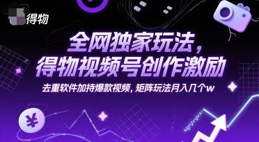 全网独家玩法，得物视频号创作激励 去重软件加持爆款视频，矩阵玩法月入几个w【揭秘】-鼎誉项目网