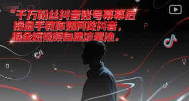 千万粉丝抖音账号幕后操盘手教你如何做抖音，掘金短视频自建流量池-鼎誉项目网