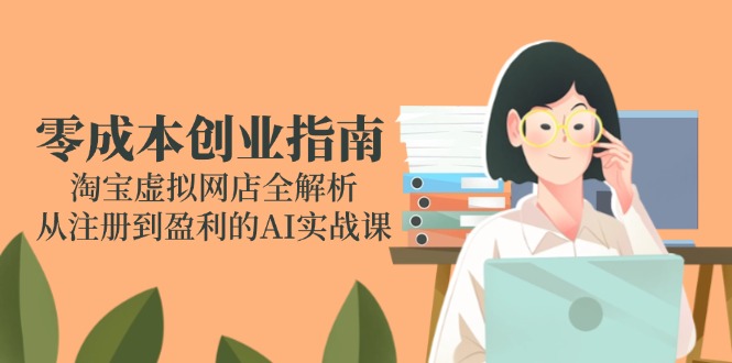 零成本创业指南：淘宝虚拟网店全解析，从注册到盈利的AI实战课-鼎誉项目网