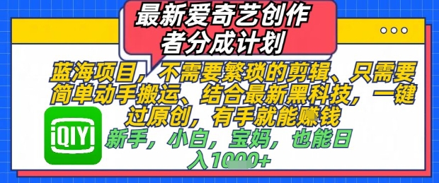 最新爱奇艺创作者分成计划，不需要繁琐的剪辑，只需要简单动手搬运，一键过原创，有手就能做-鼎誉项目网