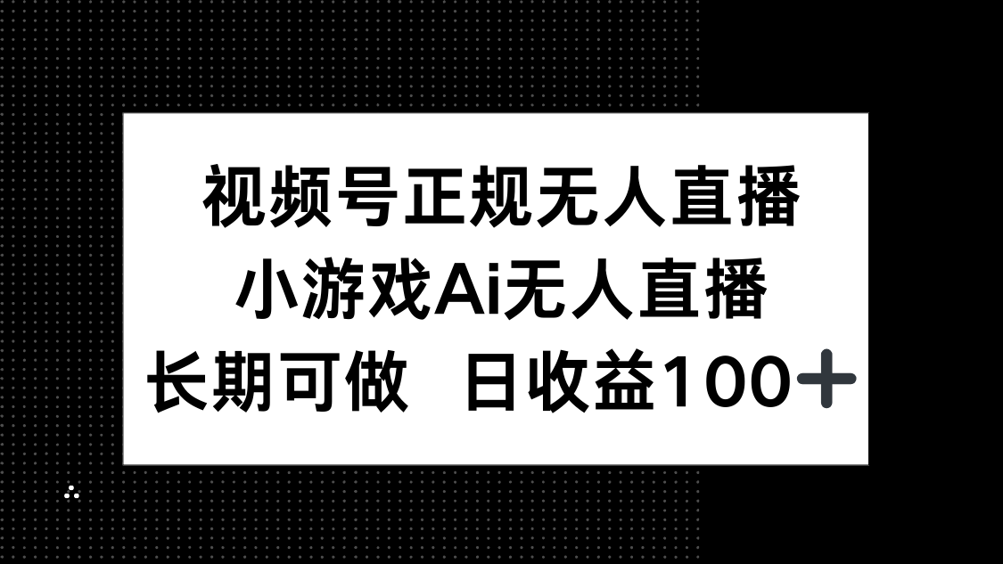 视频号正规无人直播，小游戏AI无人直播，长期可做，日收益100+-鼎誉项目网