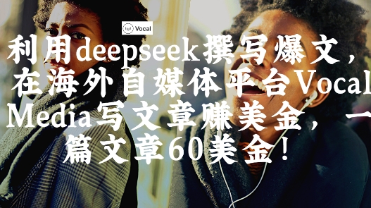 出海搞钱！利用deepseek撰写爆文，在海外自媒体平台Vocal Media写文章挣美金，一篇文章60刀-鼎誉项目网