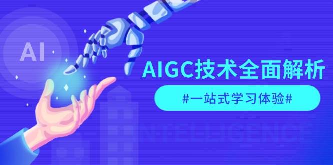 AIGC技术全面解析，从指令优化到生活应用，再到商业落地，一站式学习体验-鼎誉项目网