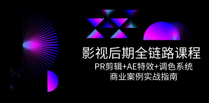影视后期全链路课程，PR剪辑+AE特效+调色系统，商业案例实战指南-鼎誉项目网