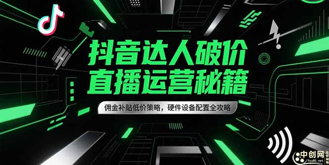 抖音达人破价直播运营秘籍，佣金补贴低价策略，硬件设备配置全攻略-鼎誉项目网