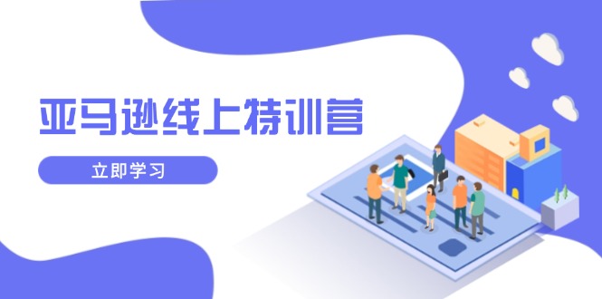 亚马逊线上特训营，新品成长与库存规划，提升品牌推广能力，实现业务增长-鼎誉项目网