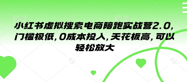 小红书虚拟搜索电商陪跑实战营2.0,门槛极低,0成本投入,天花板高,可以轻松放大