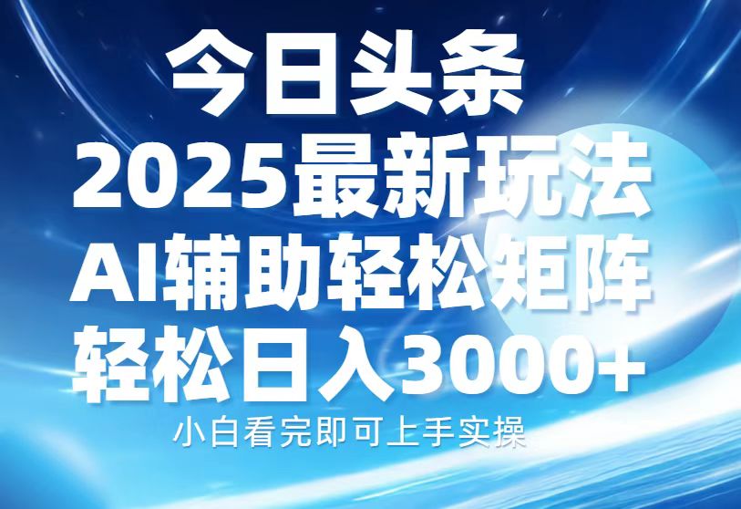 今日头条2025最新玩法，思路简单，复制粘贴，AI辅助，轻松矩阵日入3000+-鼎誉项目网