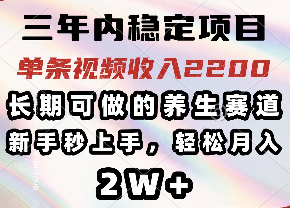 三年内稳定项目，长期可做的养生赛道，单条视频收入2200，新手秒上手，…-鼎誉项目网